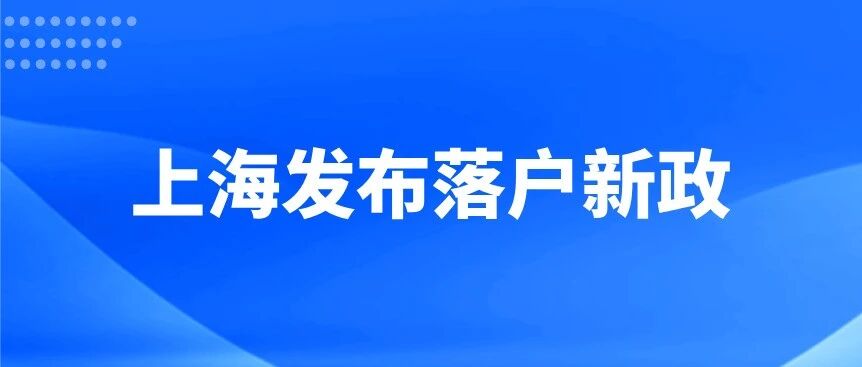 上海发布落户新政！全面放开留学生限制！