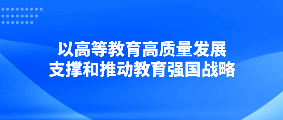 以高等教育高质量发展支撑和推动教育强国战略