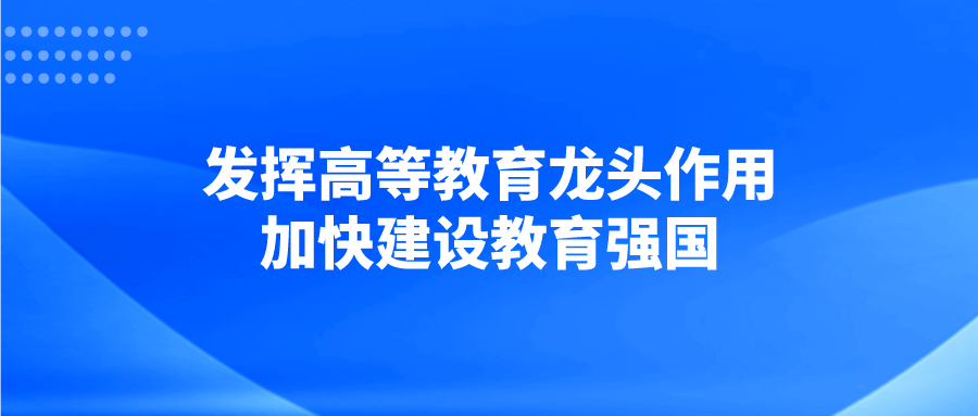 发挥高等教育龙头作用 加快建设教育强国