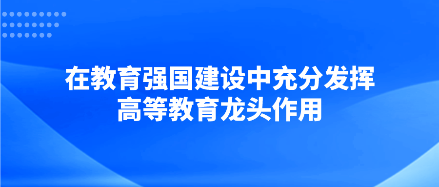 在教育强国建设中充分发挥高等教育龙头作用