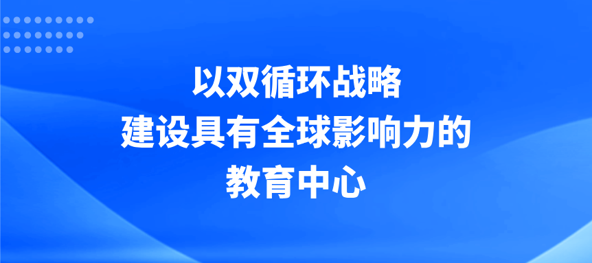 以双循环战略建设具有全球影响力的教育中心