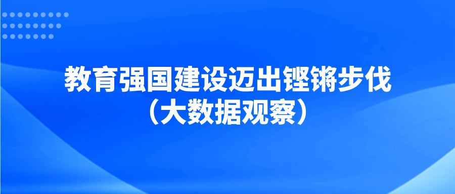 教育强国建设迈出铿锵步伐（大数据观察）——2022年全国教育事业发展统计公报解读