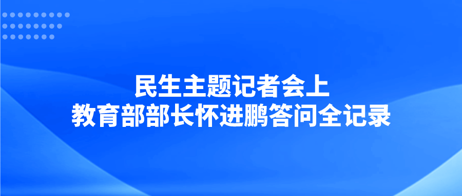 民生主题记者会上，教育部部长怀进鹏答问全记录