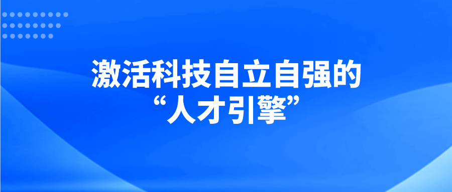 激活科技自立自强的“人才引擎”