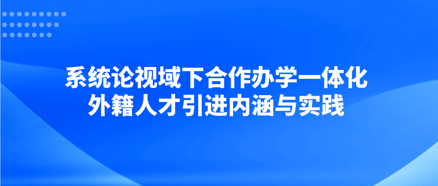 系统论视域下合作办学一体化外籍人才引进内涵与实践