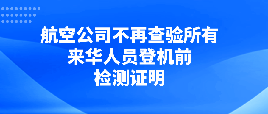 4月29日起，航空公司不再查验所有来华人员登机前检测证明！
